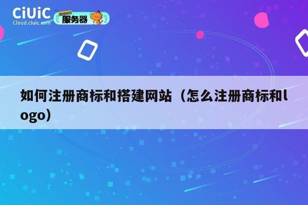 如何注册商标和搭建网站（怎么注册商标和logo） 第1张