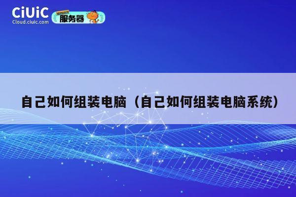 自己如何组装电脑（自己如何组装电脑系统） 第1张