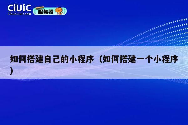 如何搭建自己的小程序（如何搭建一个小程序） 第1张