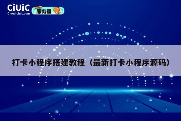 打卡小程序搭建教程（最新打卡小程序源码） 第1张