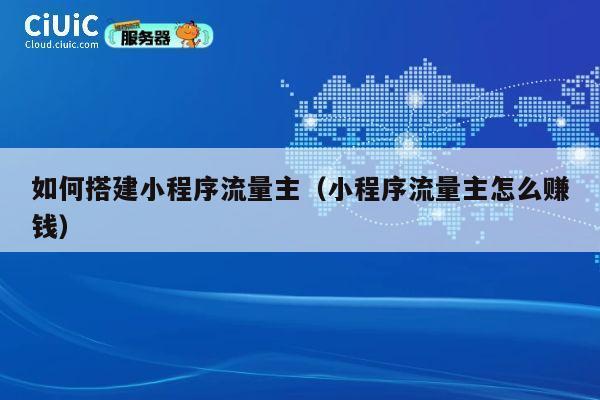 如何搭建小程序流量主（小程序流量主怎么赚钱） 第1张