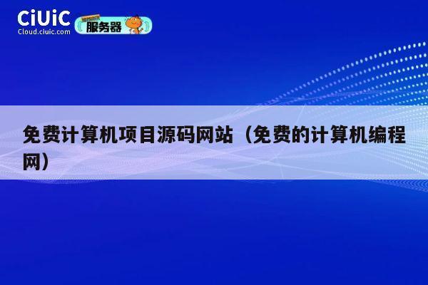 免费计算机项目源码网站（免费的计算机编程网） 第1张