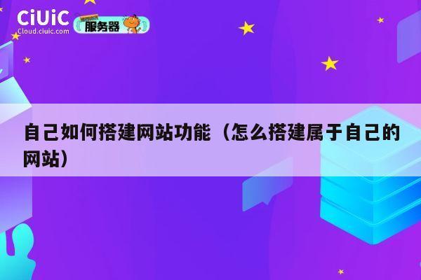 自己如何搭建网站功能（怎么搭建属于自己的网站） 第1张