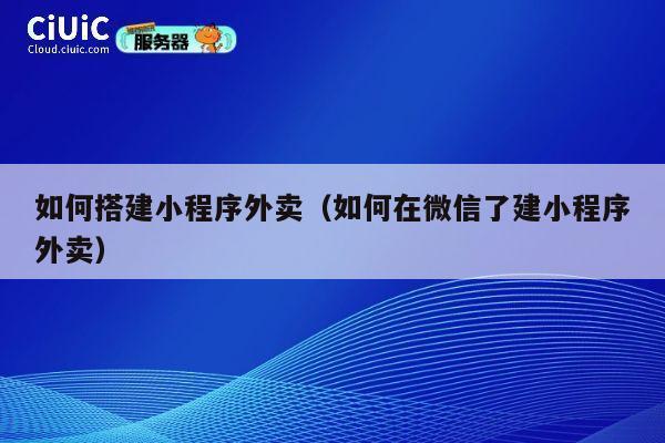 如何搭建小程序外卖（如何在微信了建小程序外卖） 第1张