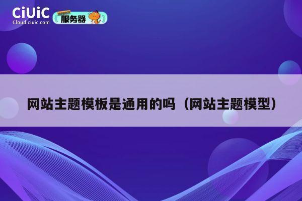 网站主题模板是通用的吗（网站主题模型） 第1张