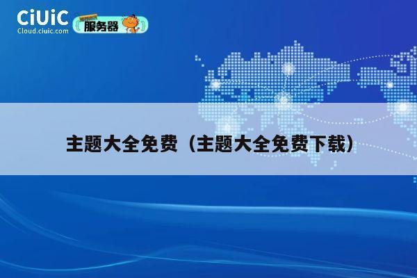 主题大全免费（主题大全免费下载） 第1张