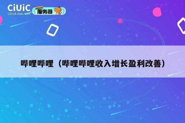 哔哩哔哩（哔哩哔哩收入增长盈利改善） 第1张