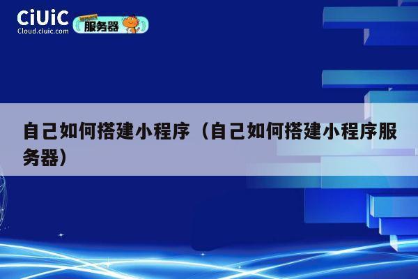自己如何搭建小程序（自己如何搭建小程序服务器） 第1张