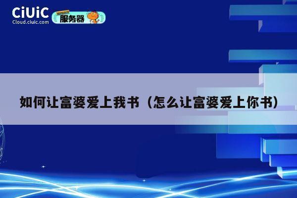 如何让富婆爱上我书（怎么让富婆爱上你书） 第1张