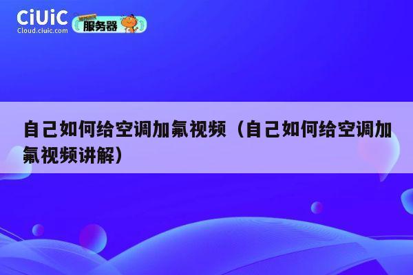 自己如何给空调加氟视频（自己如何给空调加氟视频讲解） 第1张