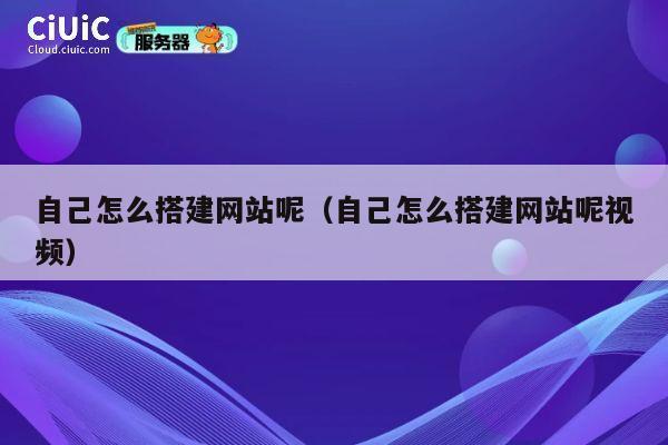 自己怎么搭建网站呢（自己怎么搭建网站呢视频） 第1张