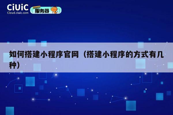 如何搭建小程序官网（搭建小程序的方式有几种） 第1张