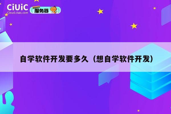 自学软件开发要多久（想自学软件开发） 第1张