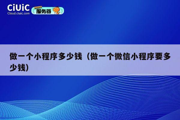 做一个小程序多少钱（做一个微信小程序要多少钱） 第1张