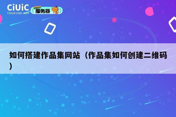 如何搭建作品集网站（作品集如何创建二维码） 第1张