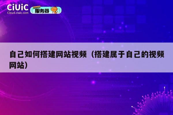 自己如何搭建网站视频（搭建属于自己的视频网站） 第1张
