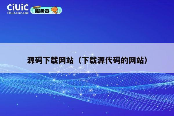 源码下载网站（下载源代码的网站） 第1张