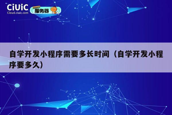 自学开发小程序需要多长时间（自学开发小程序要多久） 第1张