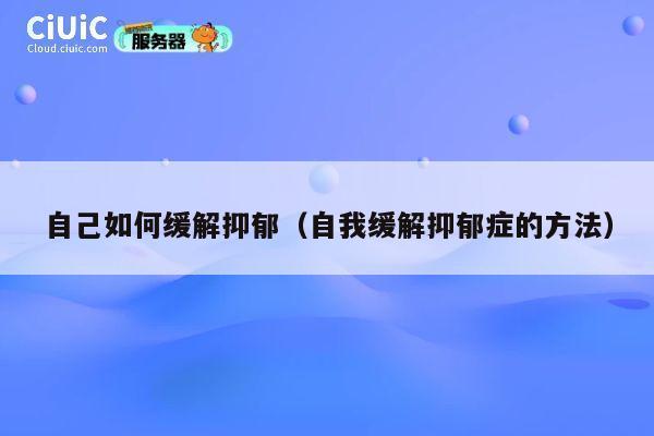 自己如何缓解抑郁（自我缓解抑郁症的方法） 第1张