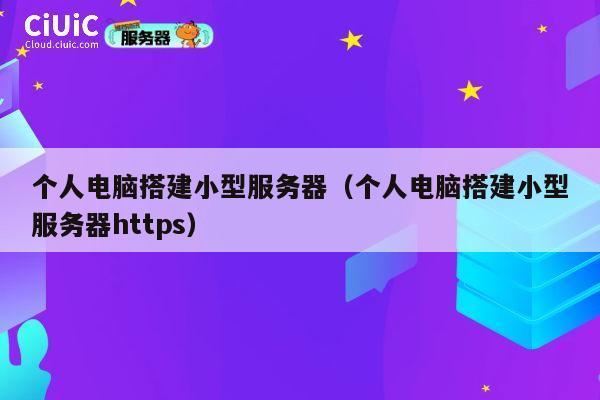 个人电脑搭建小型服务器（个人电脑搭建小型服务器https） 第1张