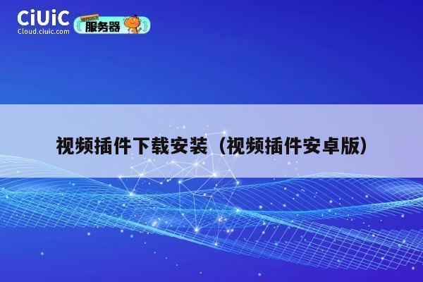 视频插件下载安装（视频插件安卓版） 第1张