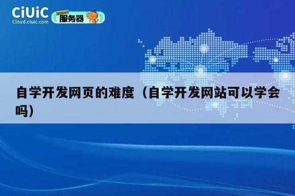 自学开发网页的难度（自学开发网站可以学会吗） 第1张