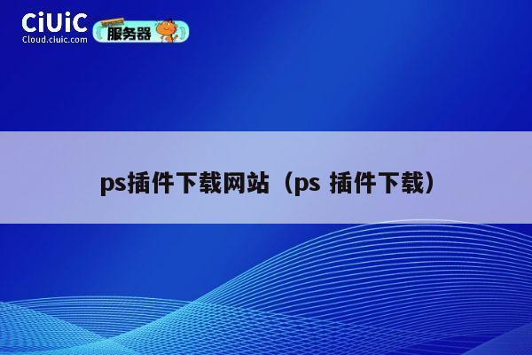 ps插件下载网站（ps 插件下载） 第1张