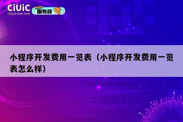 小程序开发费用一览表（小程序开发费用一览表怎么样） 第1张
