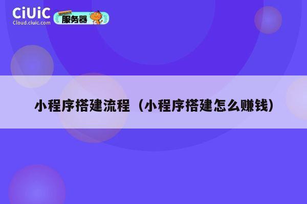 小程序搭建流程（小程序搭建怎么赚钱） 第1张