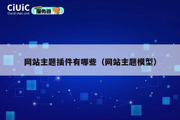 网站主题插件有哪些（网站主题模型） 第1张