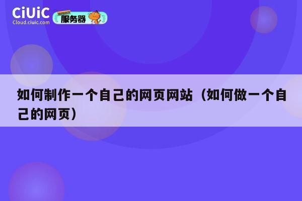 如何制作一个自己的网页网站（如何做一个自己的网页） 第1张