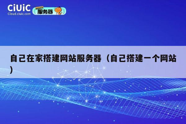 自己在家搭建网站服务器（自己搭建一个网站） 第1张