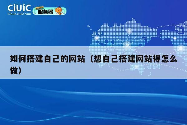 如何搭建自己的网站（想自己搭建网站得怎么做） 第1张