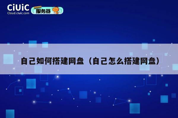 自己如何搭建网盘（自己怎么搭建网盘） 第1张