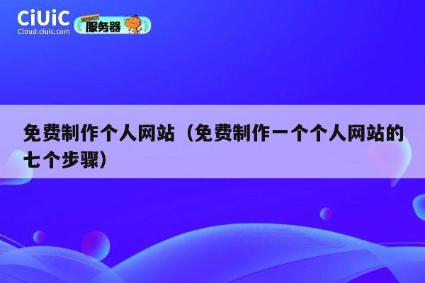 免费制作个人网站（免费制作一个个人网站的七个步骤） 第1张