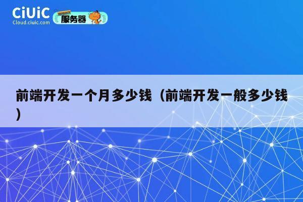 前端开发一个月多少钱（前端开发一般多少钱） 第1张