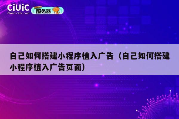 自己如何搭建小程序植入广告（自己如何搭建小程序植入广告页面） 第1张