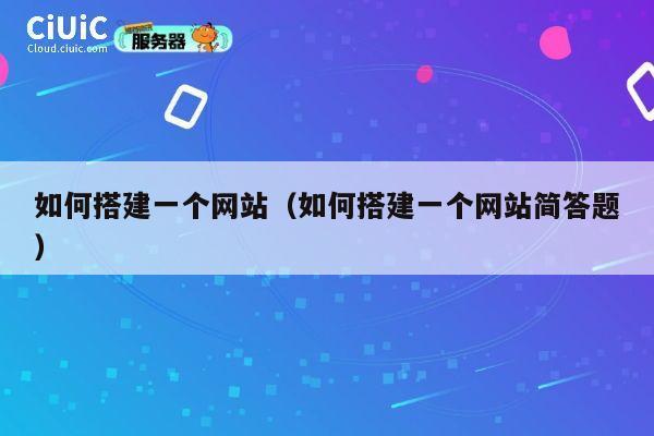 如何搭建一个网站（如何搭建一个网站简答题） 第1张