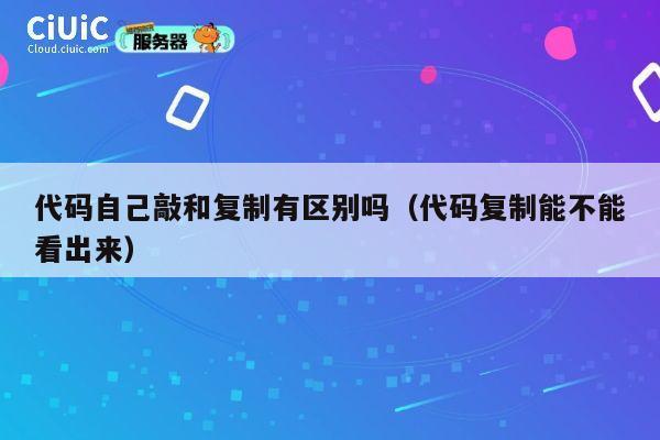 代码自己敲和复制有区别吗（代码复制能不能看出来） 第1张