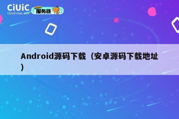 Android源码下载（安卓源码下载地址） 第1张