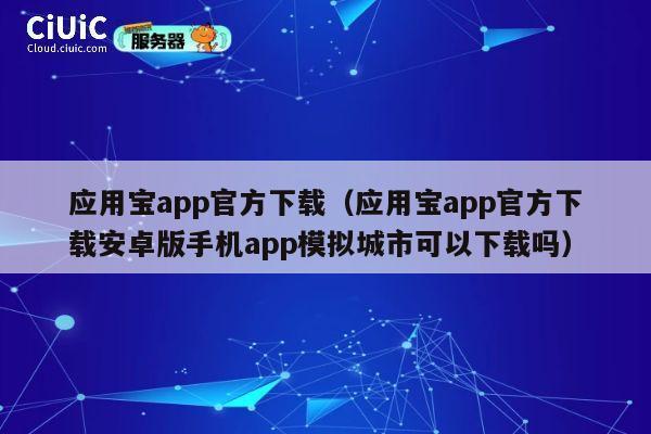 应用宝app官方下载（应用宝app官方下载安卓版手机app模拟城市可以下载吗） 第1张
