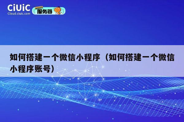 如何搭建一个微信小程序（如何搭建一个微信小程序账号） 第1张