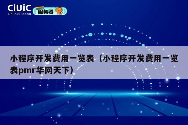 小程序开发费用一览表（小程序开发费用一览表pmr华网天下） 第1张