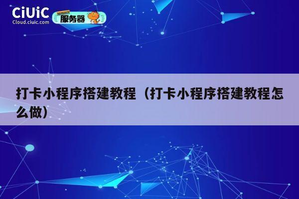 打卡小程序搭建教程（打卡小程序搭建教程怎么做） 第1张