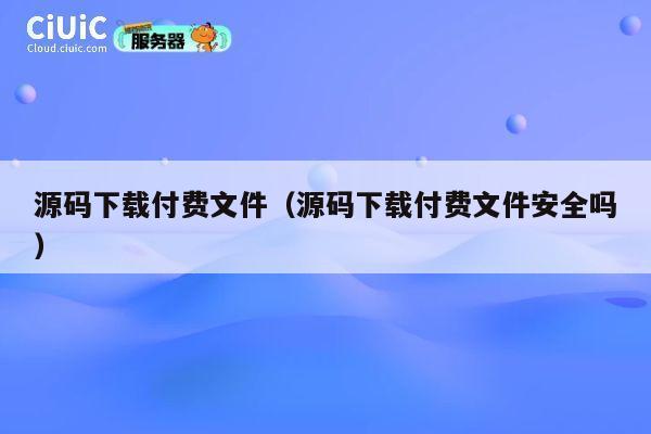 源码下载付费文件（源码下载付费文件安全吗） 第1张