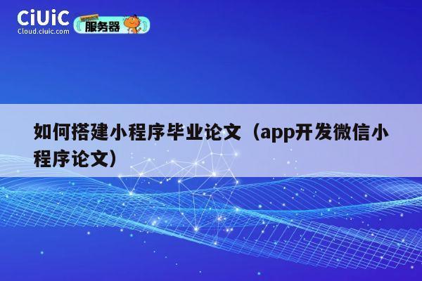 如何搭建小程序毕业论文（app开发微信小程序论文） 第1张