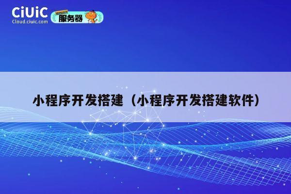 小程序开发搭建（小程序开发搭建软件） 第1张