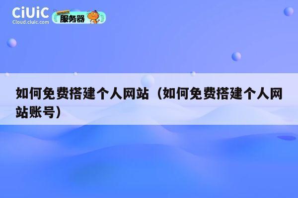 如何免费搭建个人网站（如何免费搭建个人网站账号） 第1张