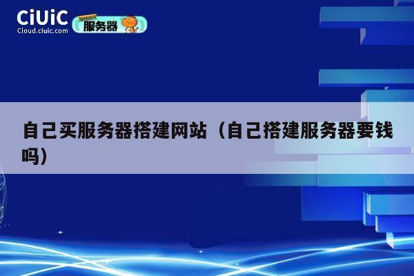 自己买服务器搭建网站（自己搭建服务器要钱吗） 第1张