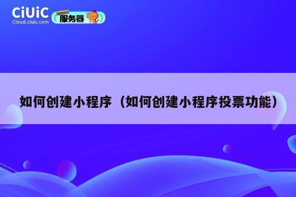 如何创建小程序（如何创建小程序投票功能） 第1张